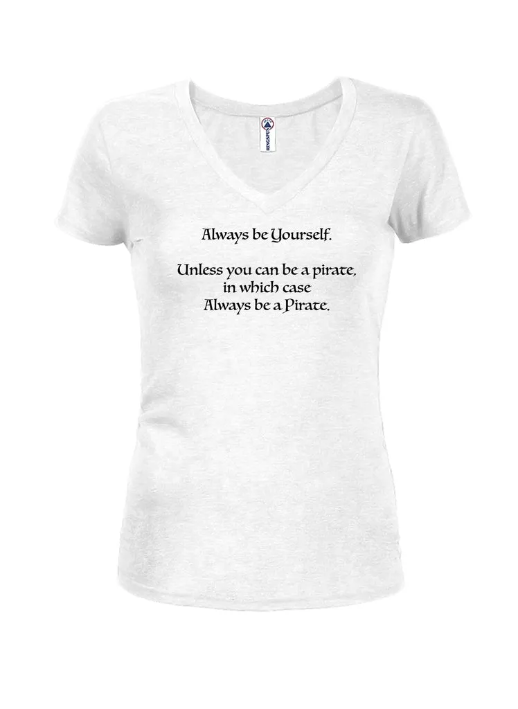 Always be Yourself Unless You Can be a Pirate Juniors V Neck T-Shirt