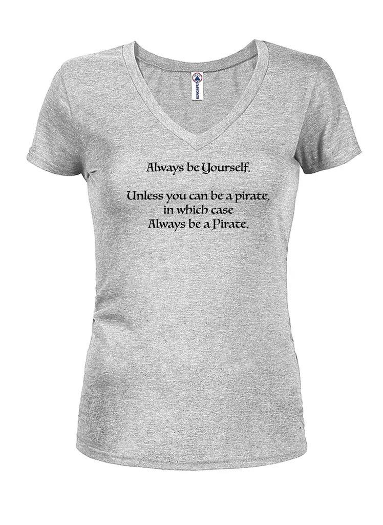 Always be Yourself Unless You Can be a Pirate Juniors V Neck T-Shirt